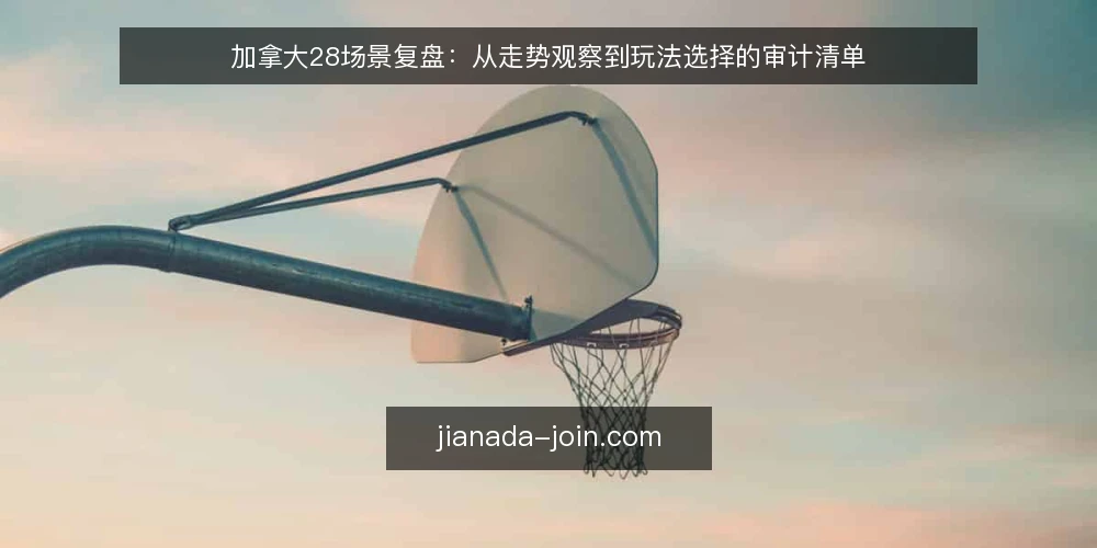 加拿大28场景复盘：从走势观察到玩法选择的审计清单 — 为何现在复盘：场景中的决策压力 配图