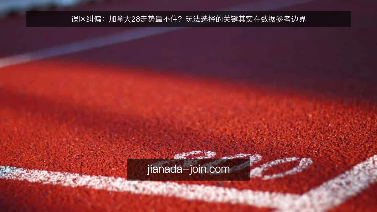 误区纠偏：加拿大28走势靠不住？玩法选择的关键其实在数据参考边界