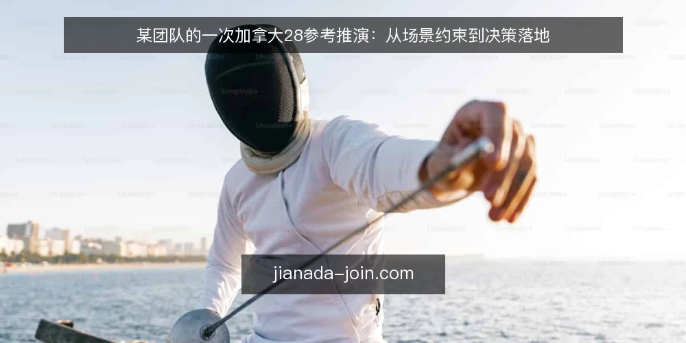 某团队的一次加拿大28参考推演：从场景约束到决策落地 — 场景起点：一份临时拼凑的加拿大28参考 配图